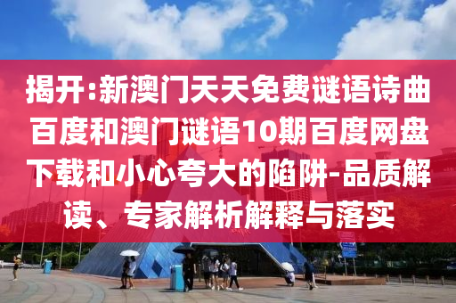 揭开:新澳门天天免费谜语诗曲百度和澳门谜语10期百度网盘下载和小心夸大的陷阱-品质解读、专家解析解释与落实
