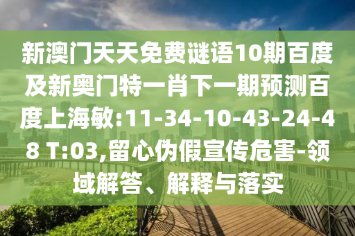 新澳门天天免费谜语10期百度及新奥门特一肖下一期预测百度上海敏:11-34-10-43-24-48 T:03,留心伪假宣传危害-领域解答、解释与落实