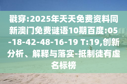 戳穿:2025年天天免费资料同新澳门免费谜语10期百度:05-18-42-48-16-19 T:19,创新分析、解释与落实-抵制徒有虚名标榜