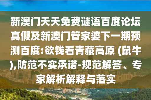 新澳门天天免费谜语百度论坛真假及新澳门管家婆下一期预测百度:欲钱看青藏高原 (鼠牛),防范不实承诺-规范解答、专家解析解释与落实