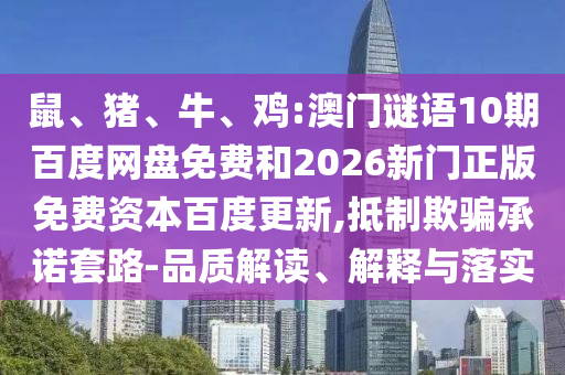 鼠、猪、牛、鸡:澳门谜语10期百度网盘免费和2026新门正版免费资本百度更新,抵制欺骗承诺套路-品质解读、解释与落实