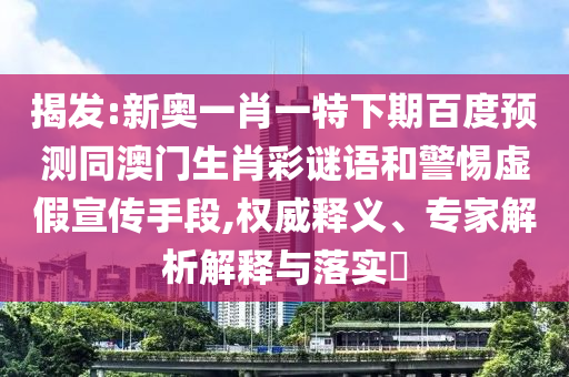 揭发:新奥一肖一特下期百度预测同澳门生肖彩谜语和警惕虚假宣传手段,权威释义、专家解析解释与落实​