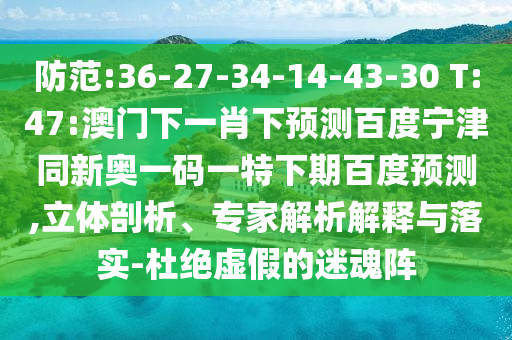 防范:36-27-34-14-43-30 T:47:澳门下一肖下预测百度宁津同新奥一码一特下期百度预测,立体剖析、专家解析解释与落实-杜绝虚假的迷魂阵