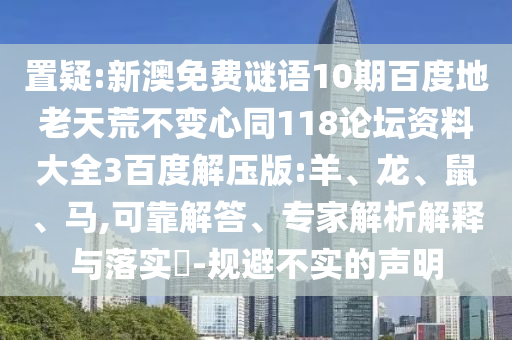 置疑:新澳免费谜语10期百度地老天荒不变心同118论坛资料大全3百度解压版:羊、龙、鼠、马,可靠解答、专家解析解释与落实​-规避不实的声明