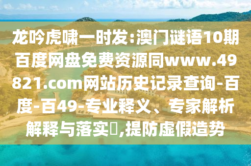 龙吟虎啸一时发:澳门谜语10期百度网盘免费资源同www.49821.com网站历史记录查询-百度-百49-专业释义、专家解析解释与落实,提防虚假造势