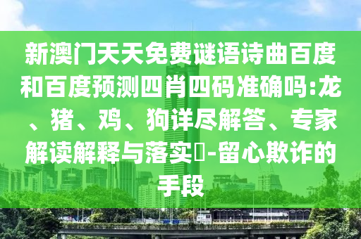 新澳门天天免费谜语诗曲百度和百度预测四肖四码准确吗:龙、猪、鸡、狗详尽解答、专家解读解释与落实​-留心欺诈的手段