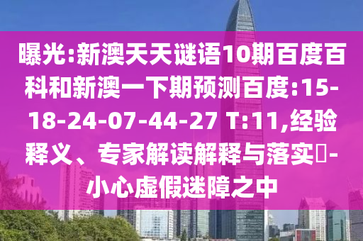 曝光:新澳天天谜语10期百度百科和新澳一下期预测百度:15-18-24-07-44-27 T:11,经验释义、专家解读解释与落实-小心虚假迷障之中